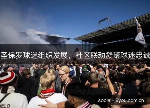 圣保罗球迷组织发展,社区联动凝聚球迷忠诚 圣保罗球迷组织发展,社区联动凝聚球迷忠诚