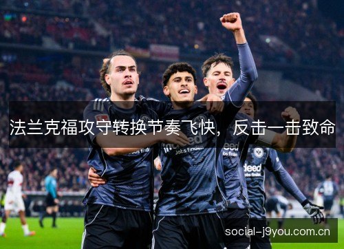 法兰克福攻守转换节奏飞快,反击一击致命 法兰克福攻守转换节奏飞快,反击一击致命