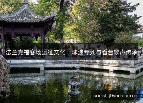 法兰克福客场远征文化:球迷专列与看台歌声传承 法兰克福客场远征文化:球迷专列与看台歌声传承